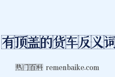 有顶盖的货车反义词是什么意思的图片